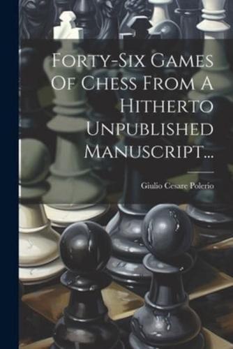 Forty-Six Games Of Chess From A Hitherto Unpublished Manuscript...