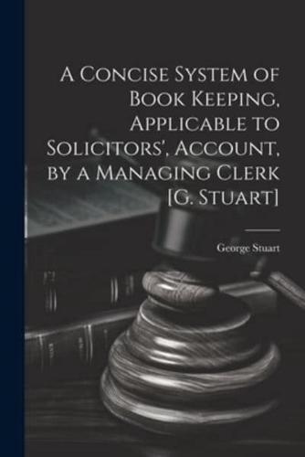 A Concise System of Book Keeping, Applicable to Solicitors', Account, by a Managing Clerk [G. Stuart]