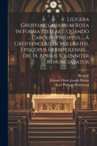 Liligera Greiffenclauiorum Rota In Forma Stellae ... Quando ... Carolus Philippus ... À Greiffenclau In Vollraths, Episcopus Herbipolensis ... Die 14. Aprilis Solenniter Renunciabatur