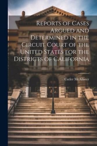 Reports of Cases Argued and Determined in the Circuit Court of the United States for the Districts of California