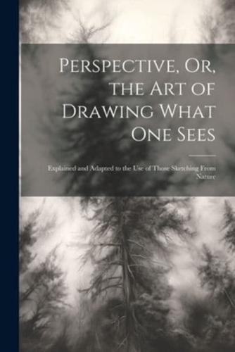 Perspective, Or, the Art of Drawing What One Sees