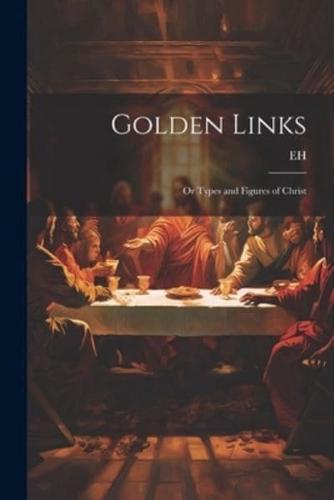 Golden Links; Or Types and Figures of Christ