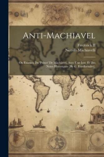 Anti-Machiavel; Ou Examen Du 'Prince' De Machiavel, Avec Une Intr. Et Des Notes Historiques [By G. Friedlaender].