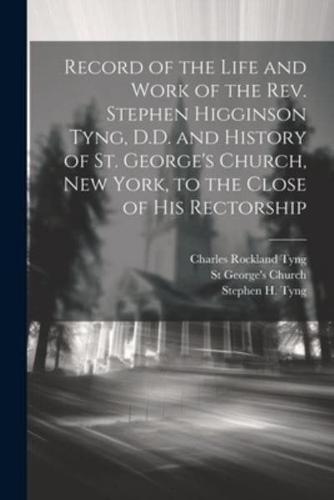 Record of the Life and Work of the Rev. Stephen Higginson Tyng, D.D. And History of St. George's Church, New York, to the Close of His Rectorship
