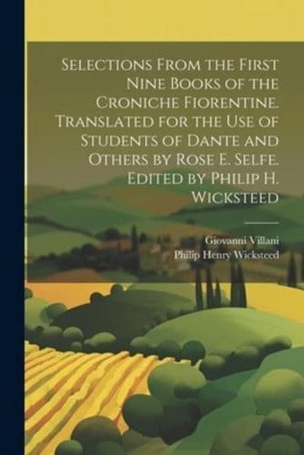 Selections From the First Nine Books of the Croniche Fiorentine. Translated for the Use of Students of Dante and Others by Rose E. Selfe. Edited by Philip H. Wicksteed