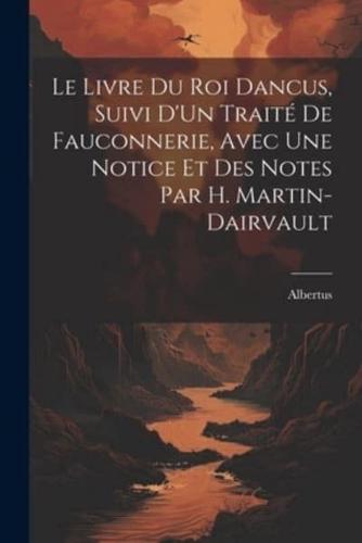 Le Livre Du Roi Dancus, Suivi D'Un Traité De Fauconnerie, Avec Une Notice Et Des Notes Par H. Martin-Dairvault