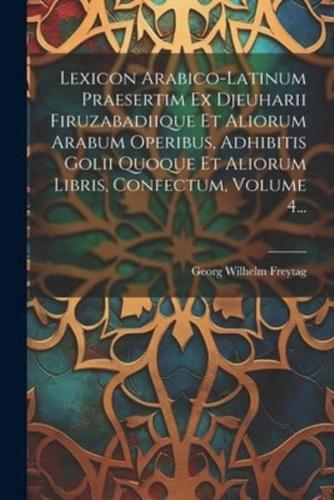 Lexicon Arabico-Latinum Praesertim Ex Djeuharii Firuzabadiique Et Aliorum Arabum Operibus, Adhibitis Golii Quoque Et Aliorum Libris, Confectum, Volume 4...