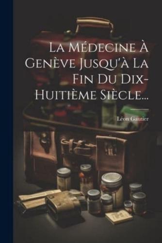 La Médecine À Genève Jusqu'à La Fin Du Dix-Huitième Siècle...