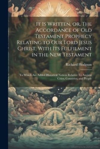 It Is Written, or, The Accordance of Old Testament Prophecy Relating to Our Lord Jesus Christ, With Its Fulfilment in the New Testament