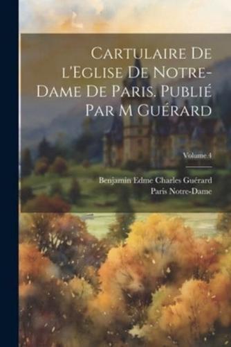 Cartulaire De l'Eglise De Notre-Dame De Paris. Publié Par M Guérard; Volume 4