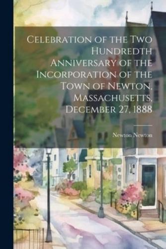 Celebration of the Two Hundredth Anniversary of the Incorporation of the Town of Newton, Massachusetts, December 27, 1888