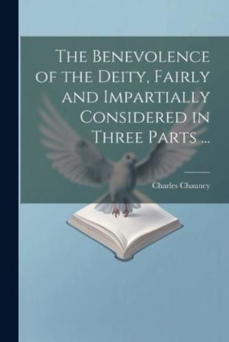 The Benevolence of the Deity, Fairly and Impartially Considered in Three Parts ...