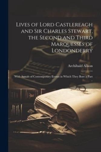 Lives of Lord Castlereagh and Sir Charles Stewart, the Second and Third Marquesses of Londonderry; With Annals of Contemporary Events in Which They Bore a Part ..