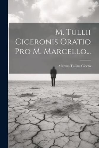 M. Tullii Ciceronis Oratio Pro M. Marcello...