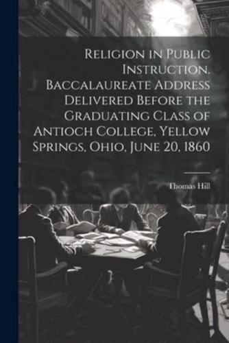 Religion in Public Instruction. Baccalaureate Address Delivered Before the Graduating Class of Antioch College, Yellow Springs, Ohio, June 20, 1860