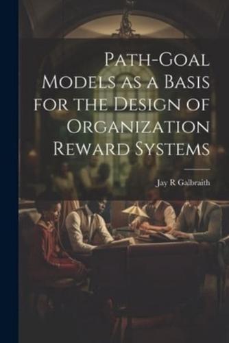 Path-Goal Models as a Basis for the Design of Organization Reward Systems