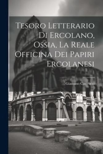 Tesoro Letterario Di Ercolano, Ossia, La Reale Officina Dei Papiri Ercolanesi