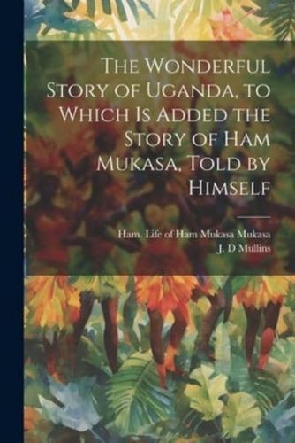 The Wonderful Story of Uganda, to Which Is Added the Story of Ham Mukasa, Told by Himself