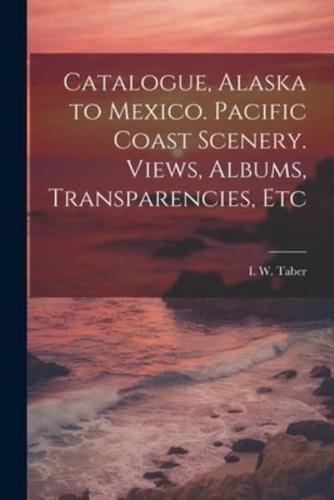 Catalogue, Alaska to Mexico. Pacific Coast Scenery. Views, Albums, Transparencies, Etc
