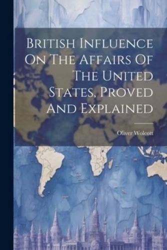 British Influence On The Affairs Of The United States, Proved And Explained