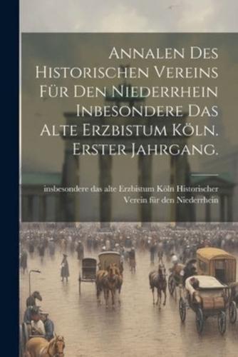 Annalen Des Historischen Vereins Für Den Niederrhein Inbesondere Das Alte Erzbistum Köln. Erster Jahrgang.