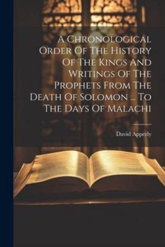 A Chronological Order Of The History Of The Kings And Writings Of The Prophets From The Death Of Solomon ... To The Days Of Malachi