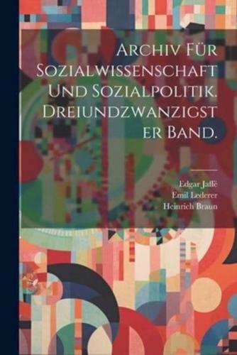 Archiv Für Sozialwissenschaft Und Sozialpolitik. Dreiundzwanzigster Band.