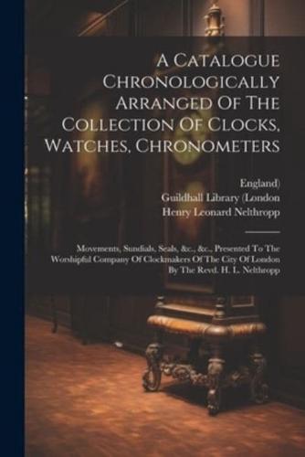 A Catalogue Chronologically Arranged Of The Collection Of Clocks, Watches, Chronometers