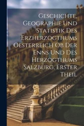 Geschichte, Geographie Und Statistik Des Erzherzogthums Oesterreich Ob Der Enns Und Des Herzogthums Salzburg, Erster Theil