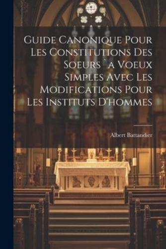 Guide Canonique Pour Les Constitutions Des Soeurs `A Voeux Simples Avec Les Modifications Pour Les Instituts D'hommes