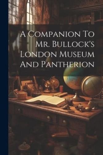 A Companion To Mr. Bullock's London Museum And Pantherion