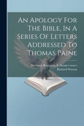 An Apology For The Bible, In A Series Of Letters Addressed To Thomas Paine