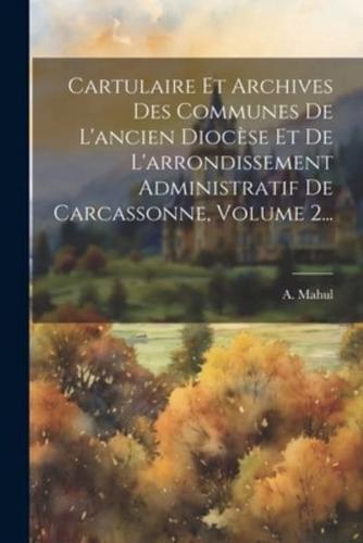 Cartulaire Et Archives Des Communes De L'ancien Diocèse Et De L'arrondissement Administratif De Carcassonne, Volume 2...