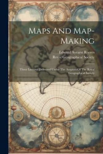 Maps And Map-Making; Three Lectures Delivered Under The Auspices Of The Royal Geographical Society