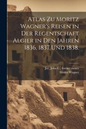 Atlas Zu Moritz Wagner's Reisen in Der Regentschaft Algier in Den Jahren 1836, 1837 Und 1838.