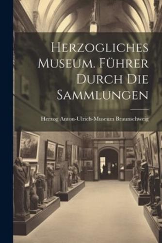 Herzogliches Museum. Führer Durch Die Sammlungen