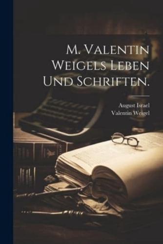M. Valentin Weigels Leben Und Schriften.