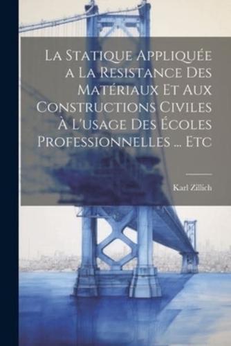 La Statique Appliquée a La Resistance Des Matériaux Et Aux Constructions Civiles À L'usage Des Écoles Professionnelles ... Etc