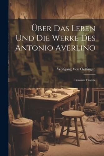 Über Das Leben Und Die Werke Des Antonio Averlino