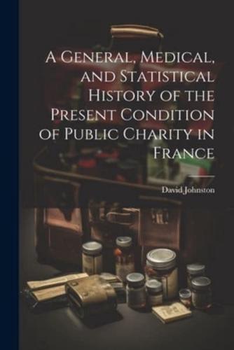 A General, Medical, and Statistical History of the Present Condition of Public Charity in France