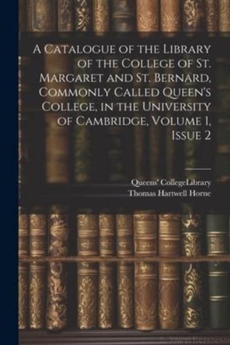 A Catalogue of the Library of the College of St. Margaret and St. Bernard, Commonly Called Queen's College, in the University of Cambridge, Volume 1, Issue 2