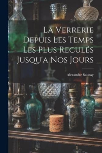 La Verrerie Depuis Les Temps Les Plus Reculés Jusqu'a Nos Jours