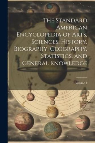 The Standard American Encyclopedia of Arts, Sciences, History, Biography, Geography, Statistics, and General Knowledge; Volume 1