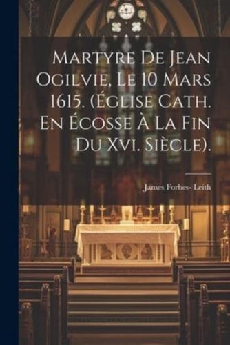 Martyre De Jean Ogilvie, Le 10 Mars 1615. (Église Cath. En Écosse À La Fin Du Xvi. Siècle).
