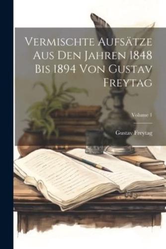 Vermischte Aufsätze Aus Den Jahren 1848 Bis 1894 Von Gustav Freytag; Volume 1