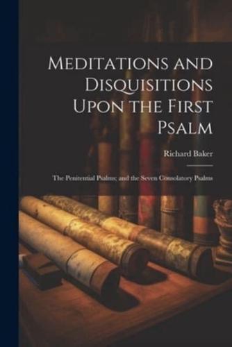 Meditations and Disquisitions Upon the First Psalm; the Penitential Psalms; and the Seven Consolatory Psalms