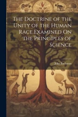 The Doctrine of the Unity of the Human Race Examined On the Principles of Science