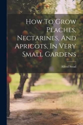 How To Grow Peaches, Nectarines, And Apricots, In Very Small Gardens