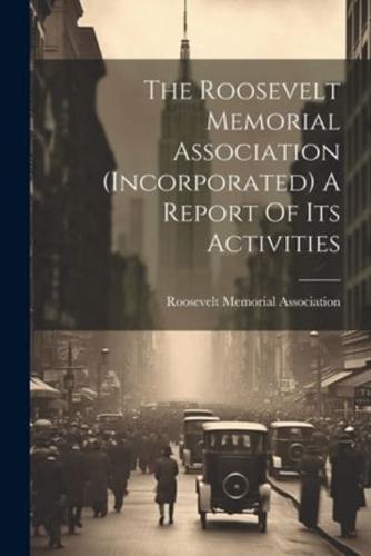 The Roosevelt Memorial Association (Incorporated) A Report Of Its Activities
