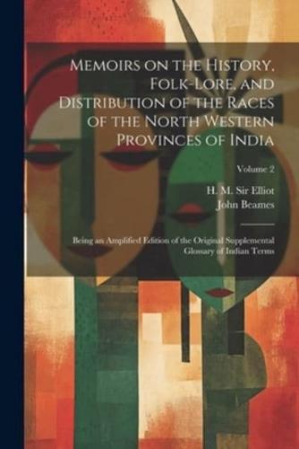 Memoirs on the History, Folk-Lore, and Distribution of the Races of the North Western Provinces of India; Being an Amplified Edition of the Original Supplemental Glossary of Indian Terms; Volume 2